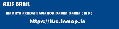 AXIS BANK  MADHYA PRADESH GWALIOR DABRA DABRA ( M P )  ifsc code